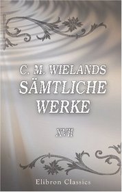 C. M. Wielands smtliche Werke: Band XVII. Idris und Zenide (German Edition)