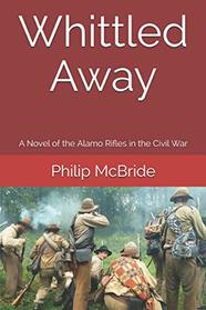 Whittled Away: A Novel of the Alamo Rifles in the Civil War