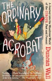 The Ordinary Acrobat: A Journey Into the Wondrous World of Circus, Past and Present (Vintage)