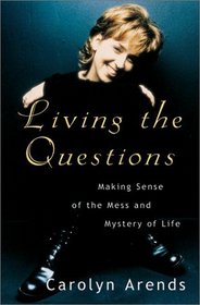 Living the Questions: Making Sense of the Mess and Mystery of Life
