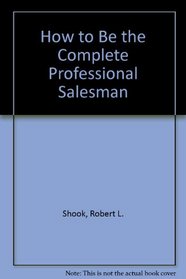 How to Be the Complete Professional Salesman