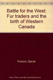Battle for the West: Fur traders and the birth of Western Canada