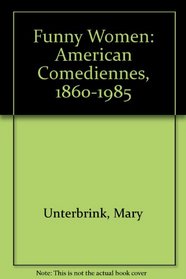 Funny Women: American Comediennes, 1860 1985
