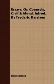 Essays; Or, Counsels, Civil & Moral. Introd. By Frederic Harrison