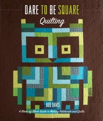Dare to Be Square Quilting: A Block-by-Block Guide to Making Patchwork and Quilts