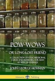 Pow-Wows, or Long-Lost Friend: A Collection of Folk Medicinal Cures and Remedies, for Man as Well as Animals