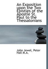 An Exposition upon the Two Epistles of the Apostle St. Paul to the Thessalonians
