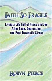 Faith So Fragile: Living a Life Full of Peace and Joy After Rape, Depression, and Post-Traumatic Stress