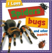 I LOVE SPIDERS, BUGS AND OTHER INSECTS (I LOVE)