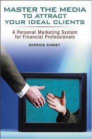 Master the Media to Attract Your Ideal Clients : A Personal Marketing System for Financial Professionals