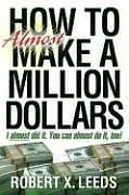 How to Almost Make a Million Dollars: I Almost Did It. You Can Almost Do It Too!