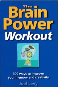 The Brain Power Workout: 300 ways to improve your memory and creativity
