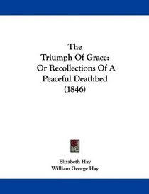 The Triumph Of Grace: Or Recollections Of A Peaceful Deathbed (1846)