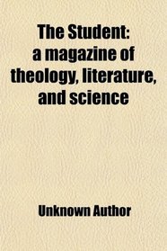 The Student: a magazine of theology, literature, and science