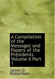 A Compilation of the Messages and Papers of the Presidents  Volume 6  Part 1 (Large Print Edition)