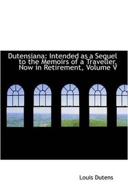 Dutensiana: Intended as a Sequel to the Memoirs of a Traveller, Now in Retirement, Volume V