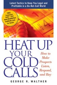 Heat Up Your Cold Calls: How to Get Prospects to Listen, Respond, and Buy