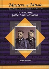 The Life and Times of Gilbert and Sullivan: The World's Greatest Composers (Masters of Music)
