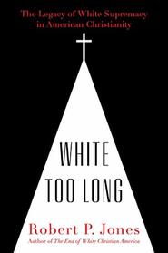 White Too Long: The Legacy of White Supremacy in American Christianity