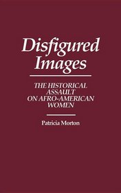 Disfigured Images : The Historical Assault on Afro-American Women (Contributions in Afro-American and African Studies)