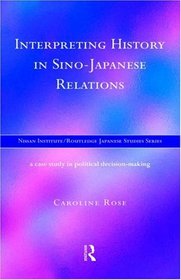 Interpreting History in Sino-Japanese Relations: A Case-Study in Political Decision Making (Nissan Institute/Routledge Japanese Studies)