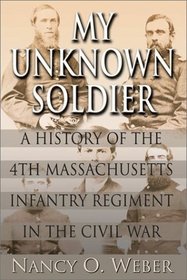 My Unknown Soldier: A History of the 4th Massachusetts Infantry Regiment in the Civil War