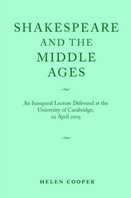 Shakespeare and the Middle Ages: Inaugural Lecture Delivered at the University of Cambridge, 29 April 2005