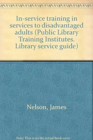 In-service training in services to disadvantaged adults (Public Library Training Institutes.  Library service guide)