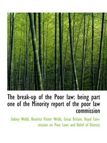 The break-up of the Poor law: being part one of the Minority report of the poor law commission