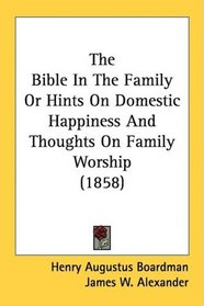 The Bible In The Family Or Hints On Domestic Happiness And Thoughts On Family Worship (1858)