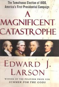 A Magnificent Catastrophe: The Tumultuous Election of 1800, America's First Presidential Campaign