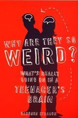 Why are They So Weird?: What's Really Going on in a Teenager's Brain