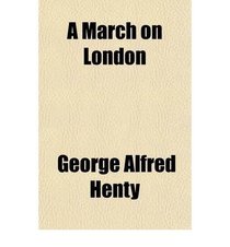 A March on London by G. A. Henty (World Cultural Heritage Library)