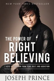 The Power of Right Believing: 7 Keys to Freedom from Fear,  Guilt, and Addiction