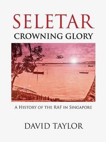 Seletar - Crowning Glory: The History of the RAF in Singapore
