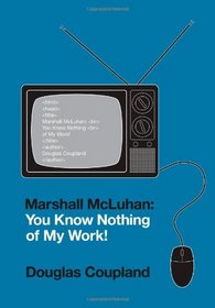 Marshall McLuhan: You Know Nothing of My Work!