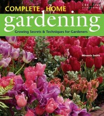 Complete Home Gardening: Growing Secrets and Techniques for Gardeners