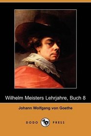 Wilhelm Meisters Lehrjahre, Buch 8 (Dodo Press) (German Edition)