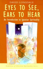 Eyes to See, Ears to Hear: An Introduction to Ignatian Spirituality (Traditions of Christian Spirituality.)