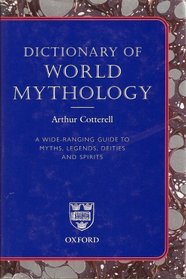 Dictionary of World Mythology: A Wide Ranging Guide to Myths, Legends, Deities and Spirits