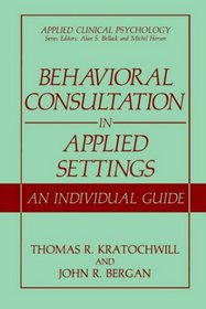 Behavioral Consultation in Applied Settings : An Individual Guide (Applied Clinical Psychology)