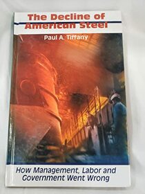 The Decline of American Steel: How Management, Labor and Government Went Wrong