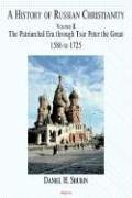 A History Of Russian Christianity: The Patriarchal Era through Peter The Great 1586 to 1725