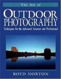 The Art of Outdoor Photography: Techniques for the Advanced Amateur and Professional