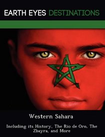 Western Sahara: Including its History, The Rio de Oro, The Zbayra, and More