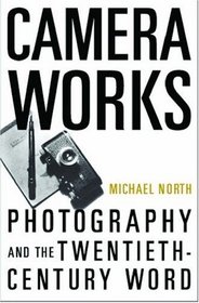 Camera Works: Photography and the Twentieth-Century Word