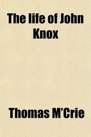 The life of John Knox