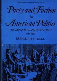 Party and Faction in American Politics: The House of Representatives, 1789-1801 (Contributions in American History)