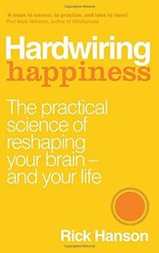 Hardwiring Happiness: The Practical Science of Reshaping Your Brain-and Your Life