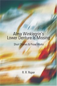 ALMA WINKLEGRIN'S LOWER DENTURE IS MISSING: SHORT STORIES & PROSE WORKS